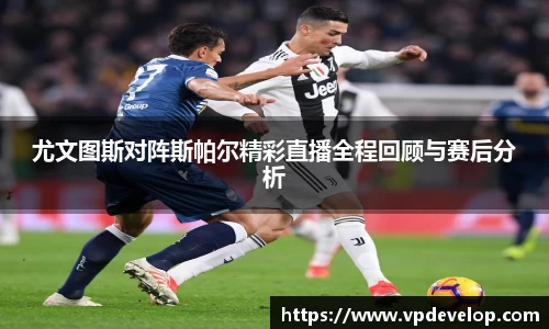 尤文图斯对阵斯帕尔精彩直播全程回顾与赛后分析