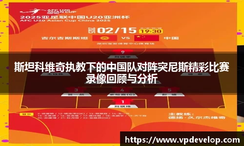 斯坦科维奇执教下的中国队对阵突尼斯精彩比赛录像回顾与分析