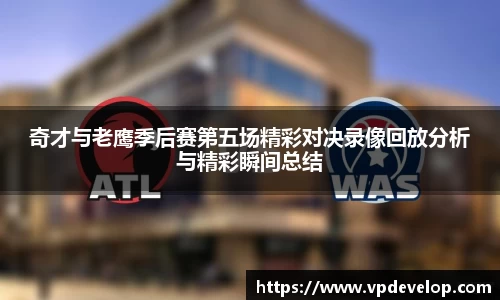 奇才与老鹰季后赛第五场精彩对决录像回放分析与精彩瞬间总结