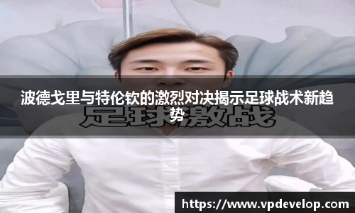 波德戈里与特伦钦的激烈对决揭示足球战术新趋势
